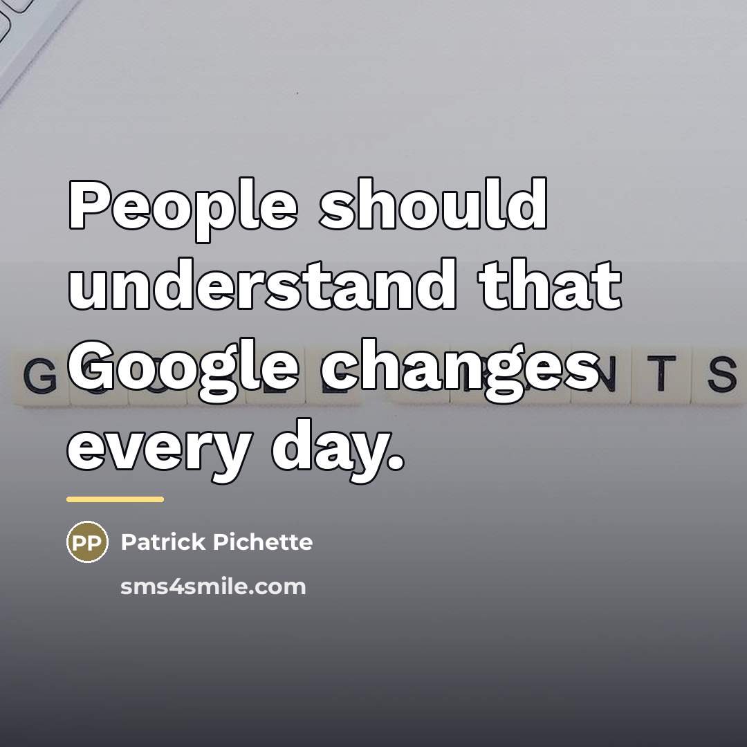 “People should understand that Google changes every day.…” quote by Patrick Pichette