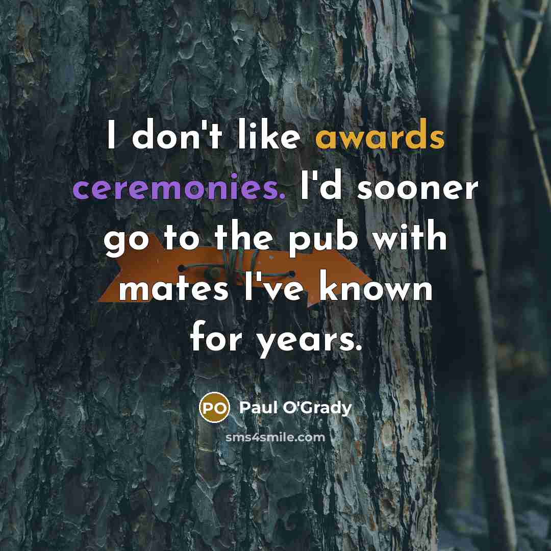 “I don't like awards ceremonies. I'd sooner go to the pub with mates I've known for years.” quote by Paul O'Grady