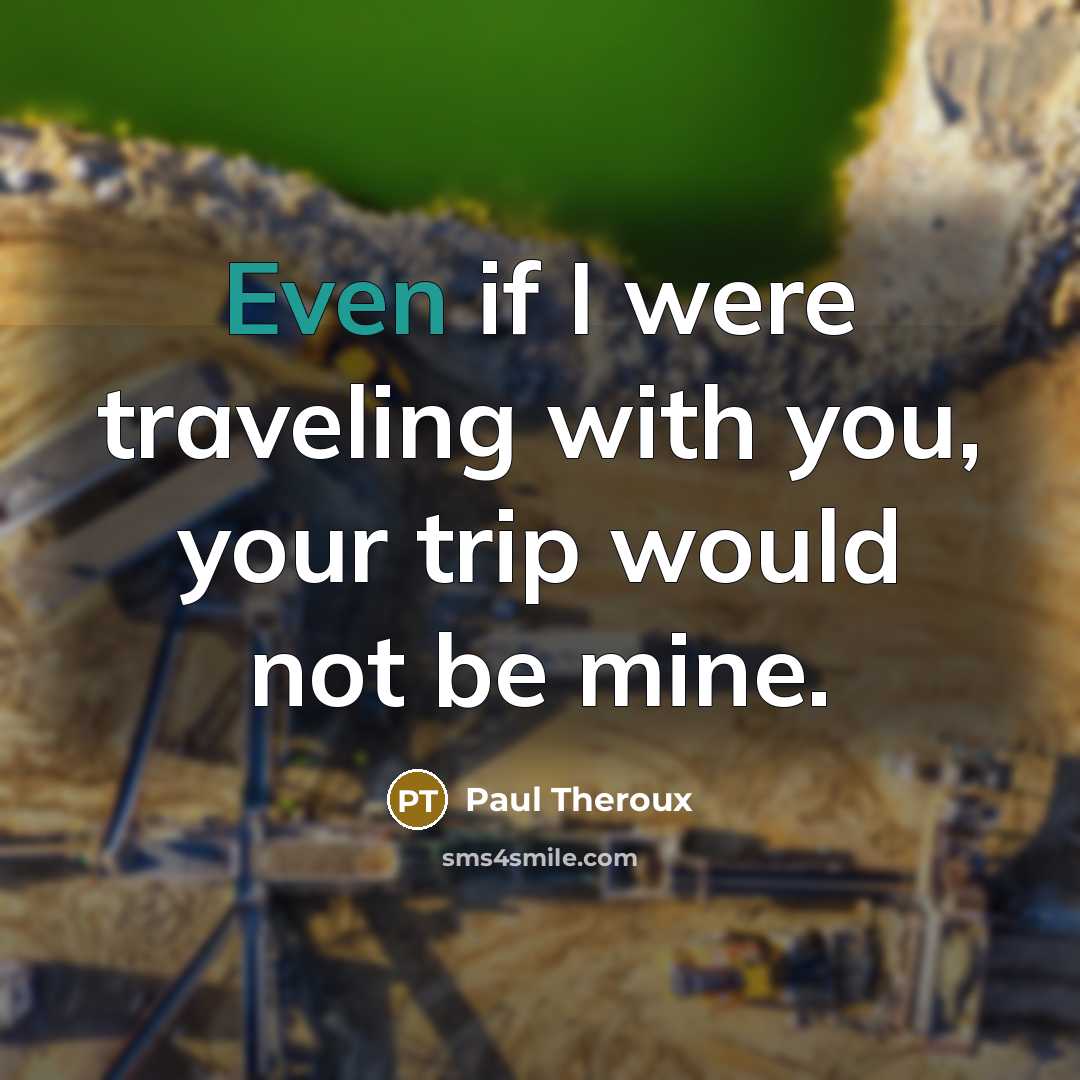 “Even if I were traveling with you, your trip would…” quote by Paul Theroux