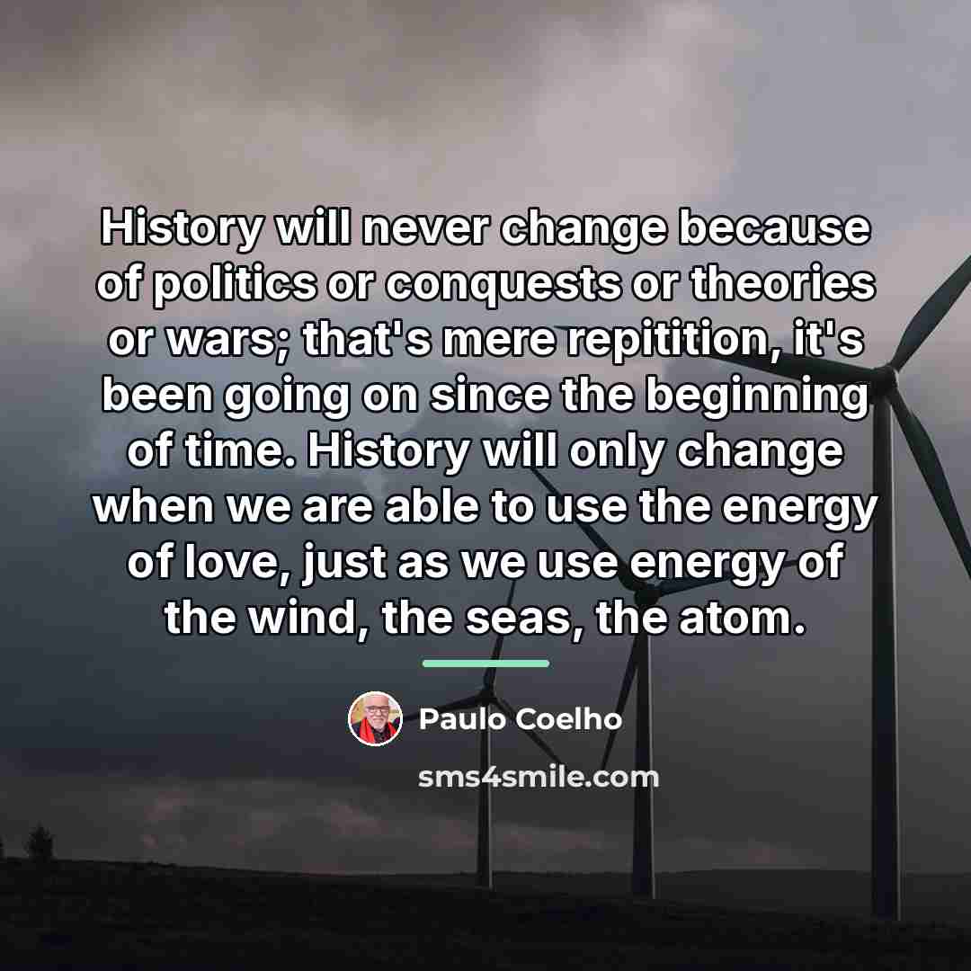 “History will never change because of politics or conquests or…” quote by Paulo Coelho