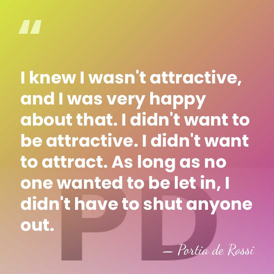 I knew I wasn't attractive, and I was very happy about that.&hellip; - Portia de Rossi