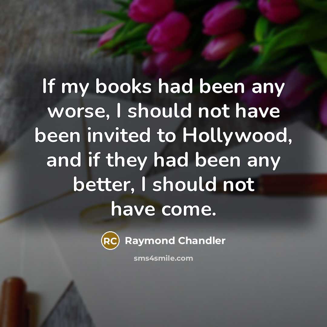 “If my books had been any worse, I should not…” quote by Raymond Chandler