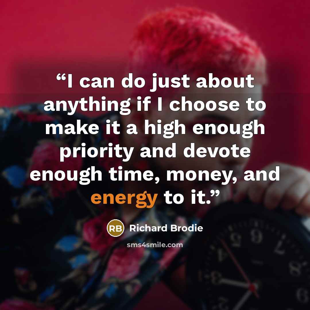 “I can do just about anything if I choose to make it a high enough priority and devote enough time, money, and energy to it.” quote by Richard Brodie