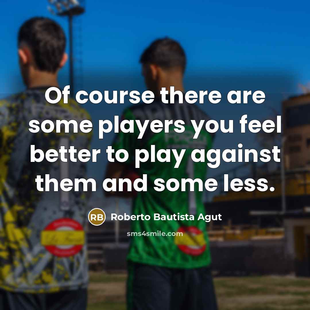 “Of course there are some players you feel better to…” quote by Roberto Bautista Agut