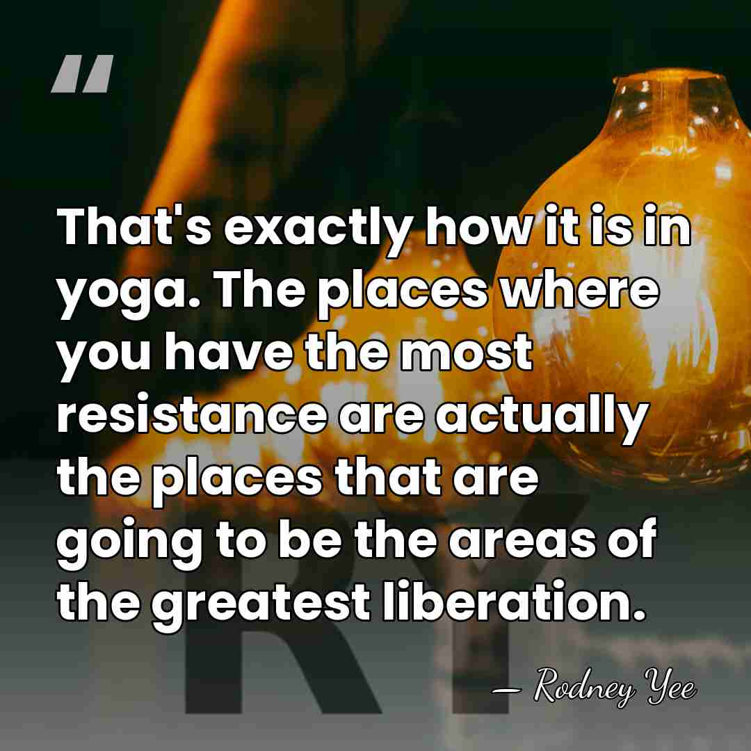 That's exactly how it is in yoga. The places where you have&hellip; - Rodney Yee