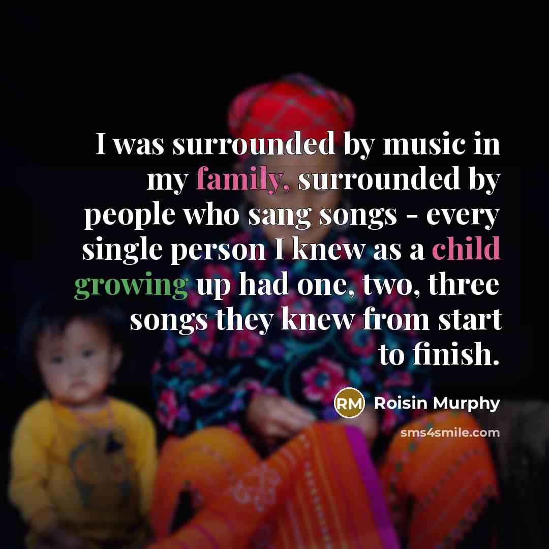 “I was surrounded by music in my family, surrounded by…” quote by Roisin Murphy