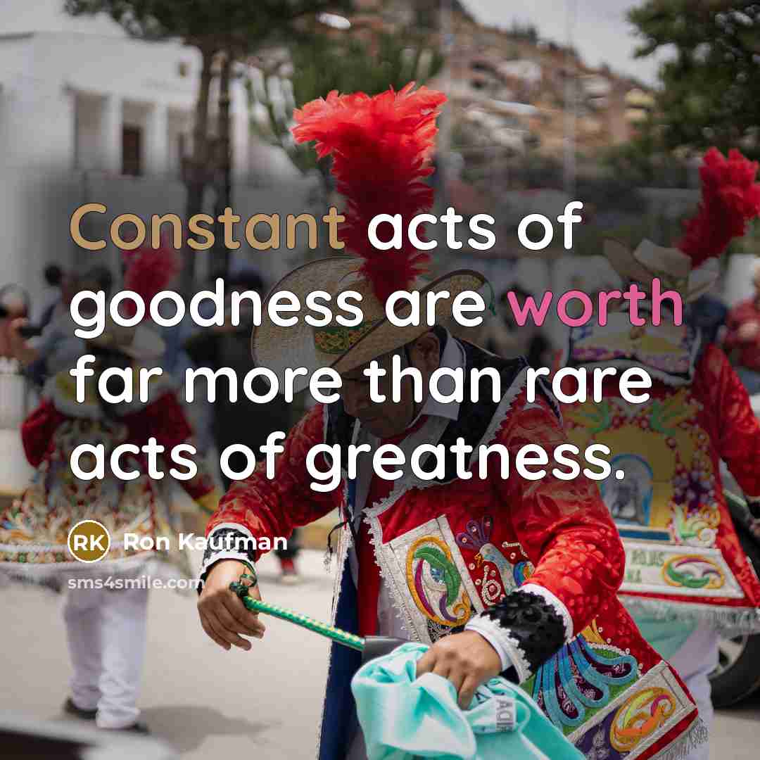“Constant acts of goodness are worth far more than rare…” quote by Ron Kaufman