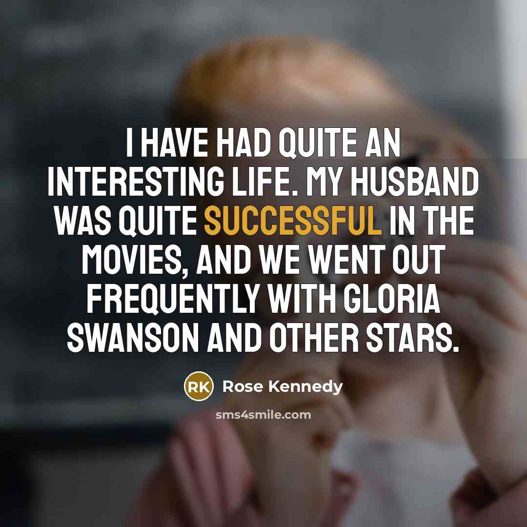 “I have had quite an interesting life. My husband was…” quote by Rose Kennedy