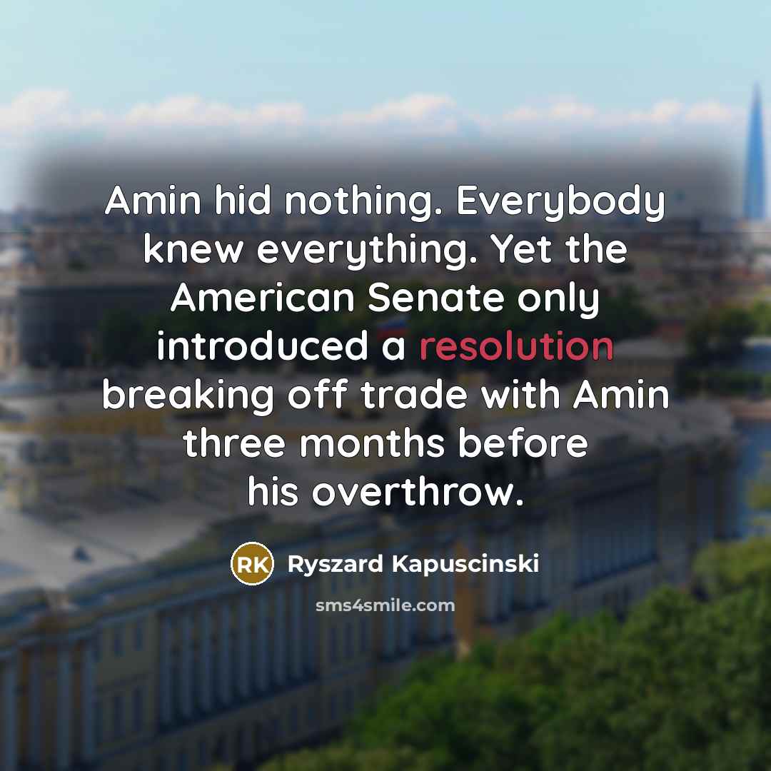 “Amin hid nothing. Everybody knew everything. Yet the American Senate…” quote by Ryszard Kapuscinski
