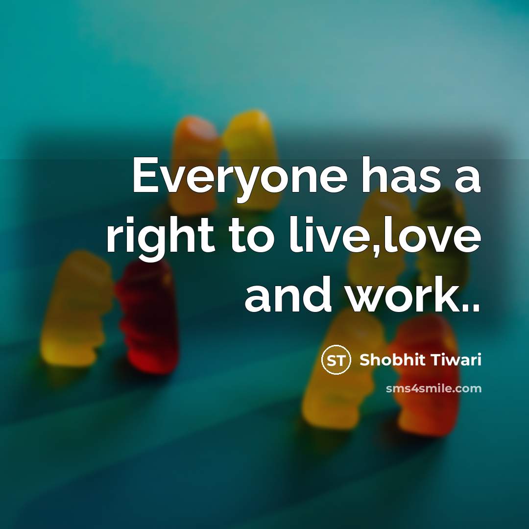 “Everyone has a right to live,love and work..…” quote by Shobhit Tiwari