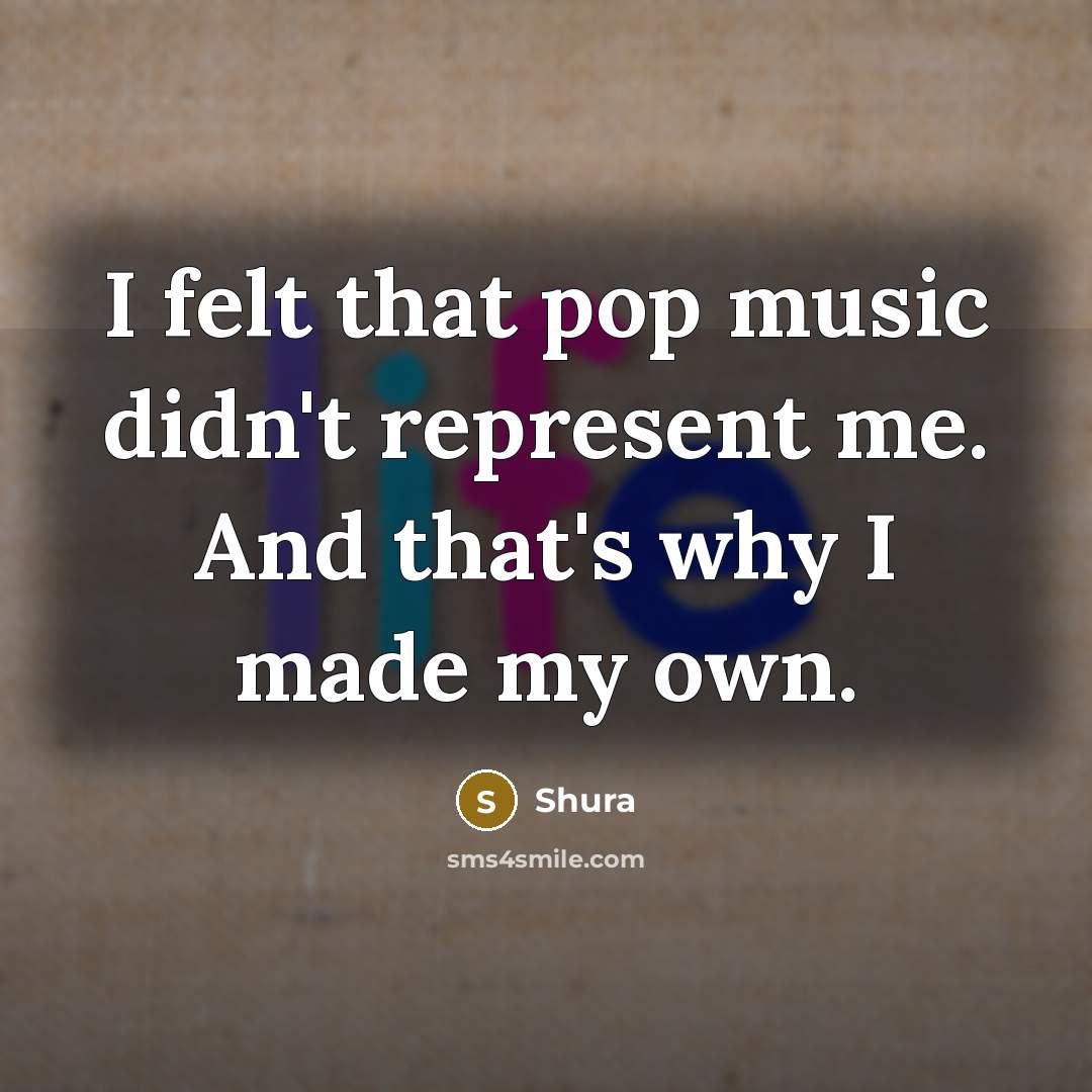“I felt that pop music didn't represent me. And that's…” quote by Shura