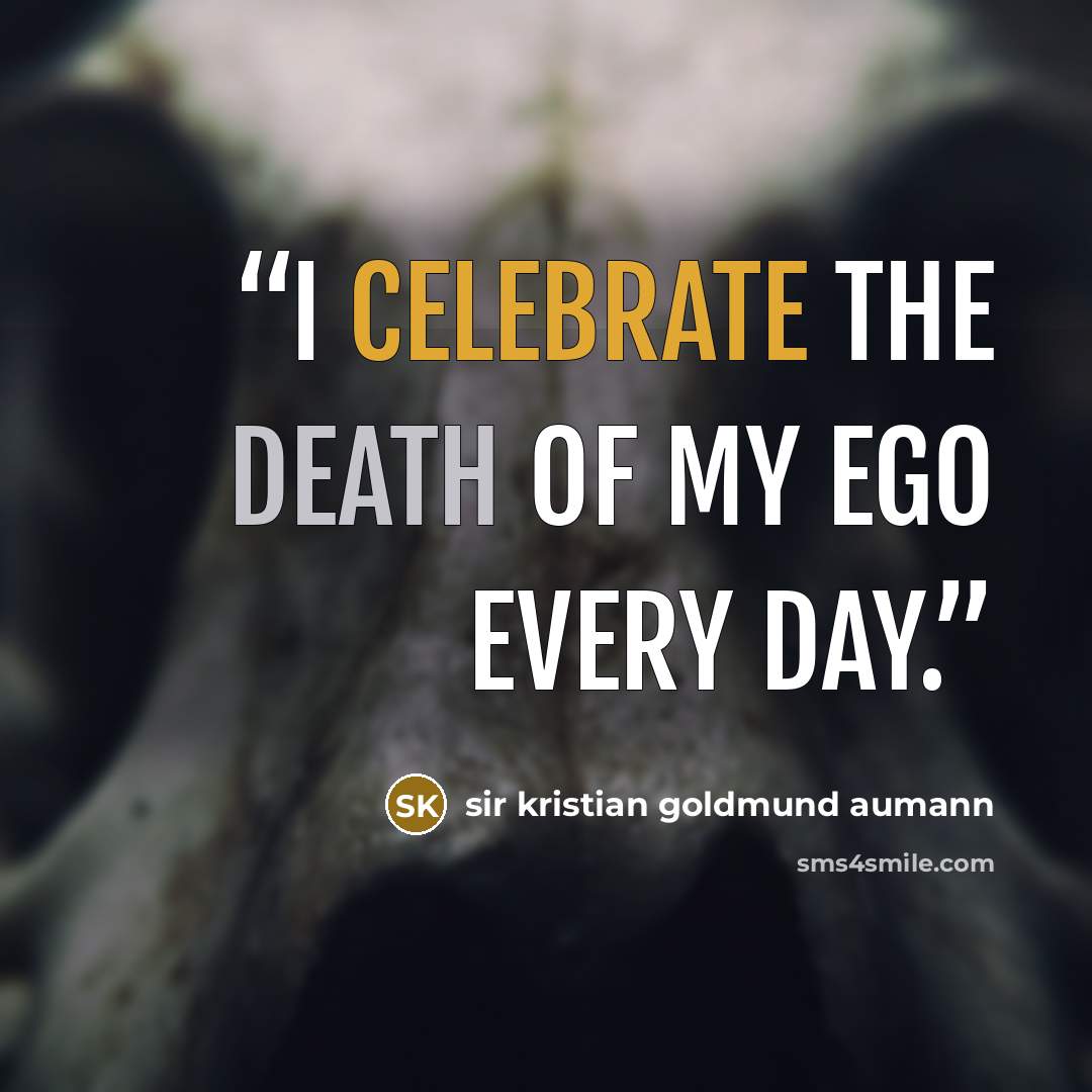 “I celebrate the death of my ego every day.” quote by sir kristian goldmund aumann
