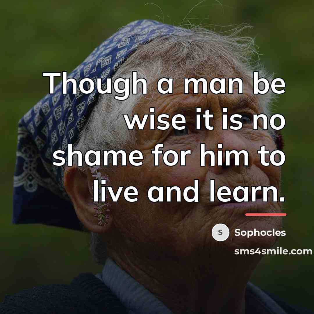 “Though a man be wise it is no shame for…” quote by Sophocles