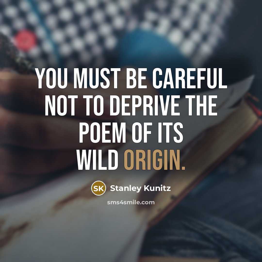 “You must be careful not to deprive the poem of…” quote by Stanley Kunitz