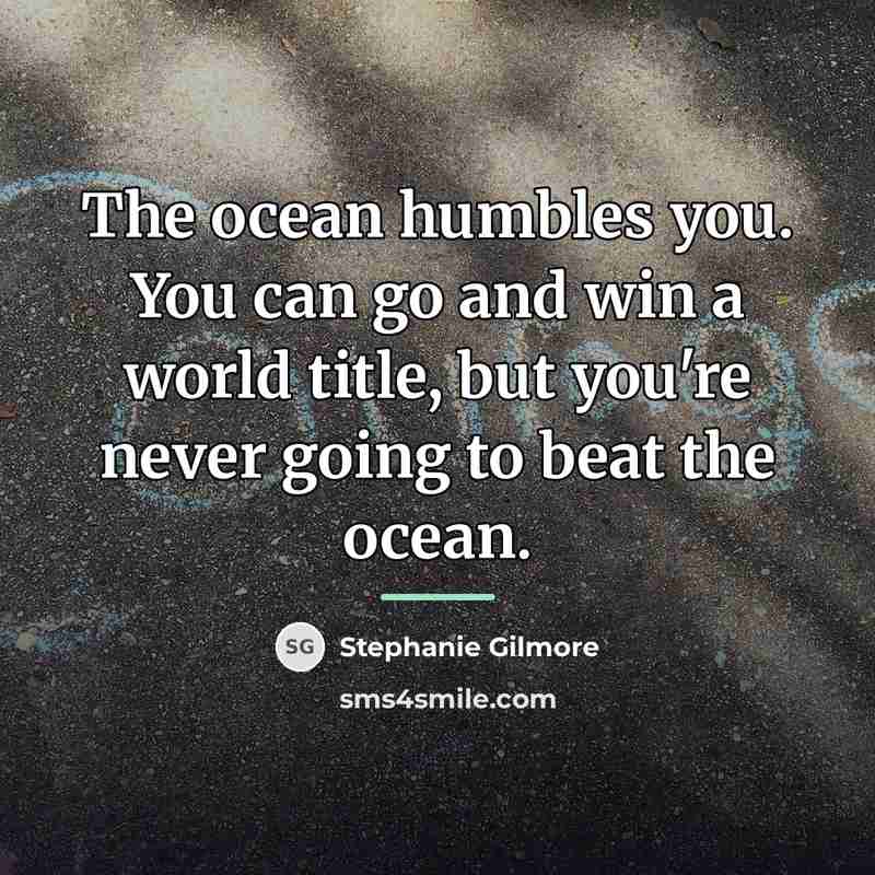 “The ocean humbles you. You can go and win a…” quote by Stephanie Gilmore