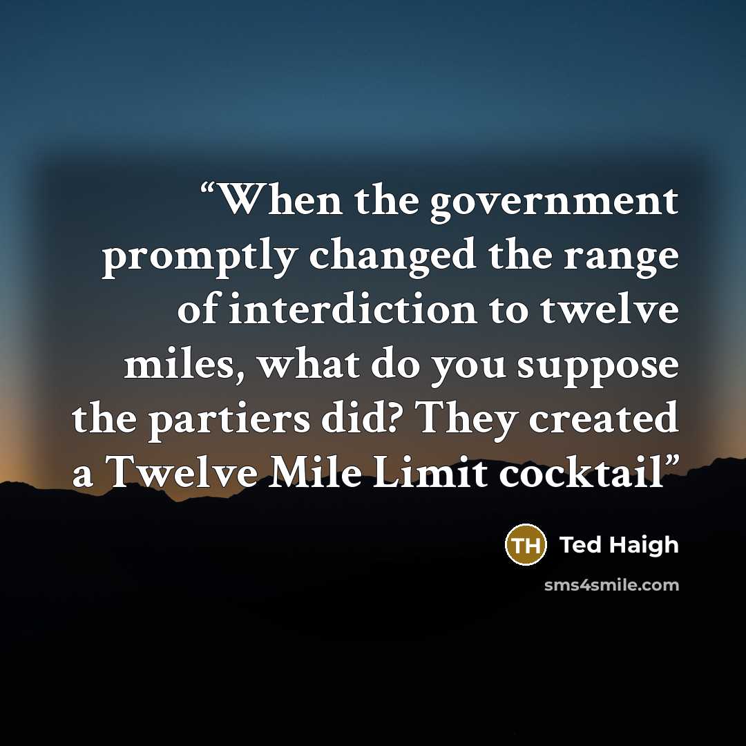 “When the government promptly changed the range of interdiction to twelve miles, what do you suppose the partiers did? They created a Twelve Mile Limit cocktail” quote by Ted Haigh