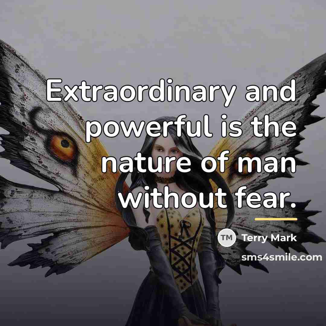 “Extraordinary and powerful is the nature of man without fear.…” quote by Terry Mark
