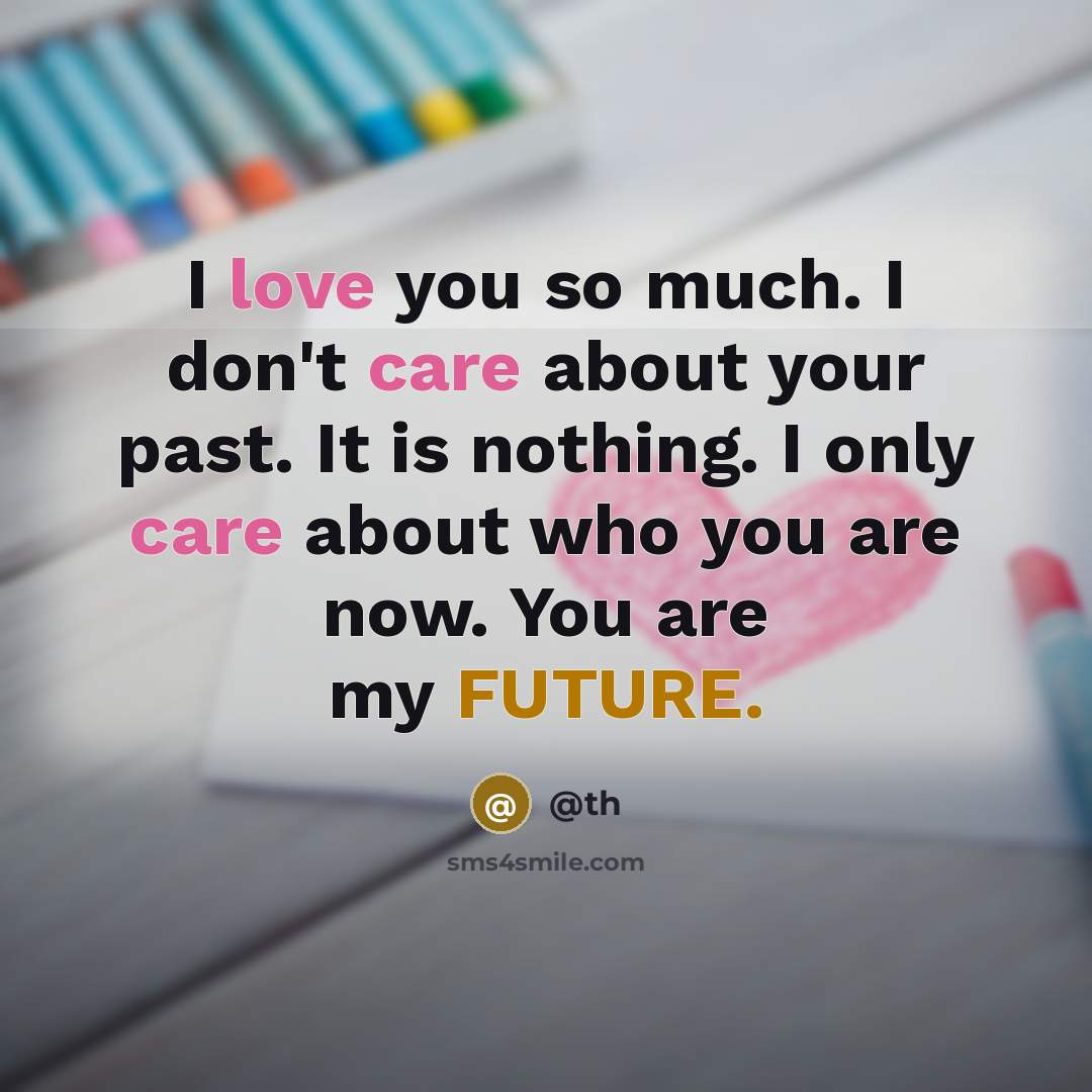 “I love you so much. I don't care about your past. It is nothing. I only care about who you are now. You are my FUTURE.” quote by @th