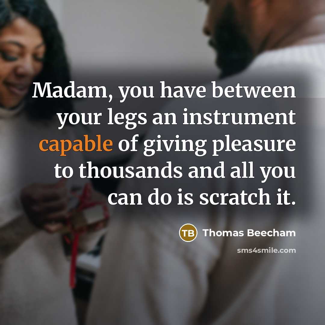 “Madam, you have between your legs an instrument capable of…” quote by Thomas Beecham