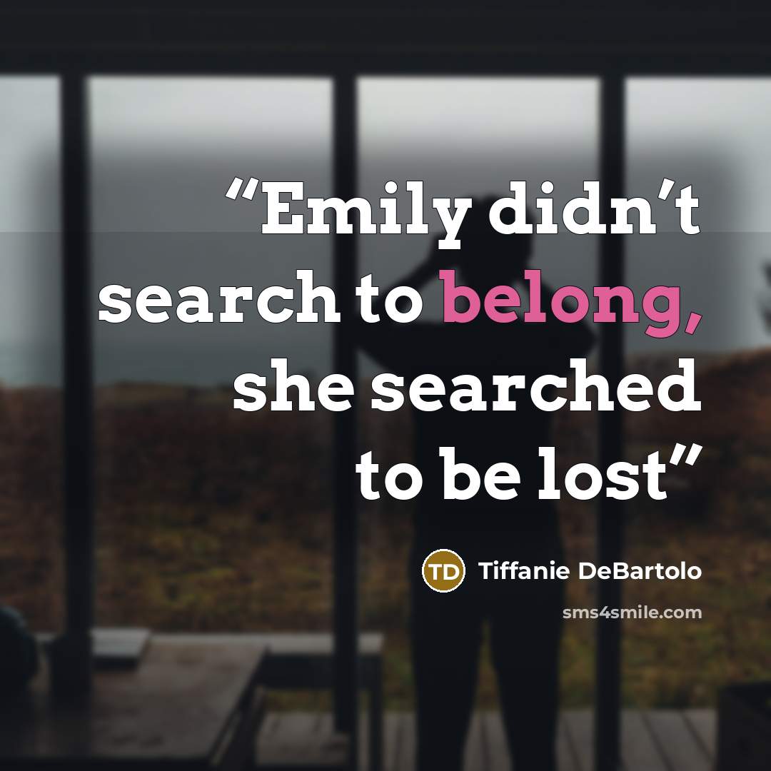 “Emily didn’t search to belong, she searched to be lost” quote by Tiffanie DeBartolo