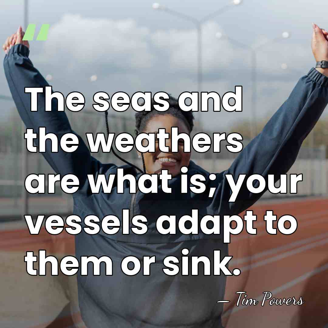 The seas and the weathers are what is; your vessels adapt to&hellip; - Tim Powers