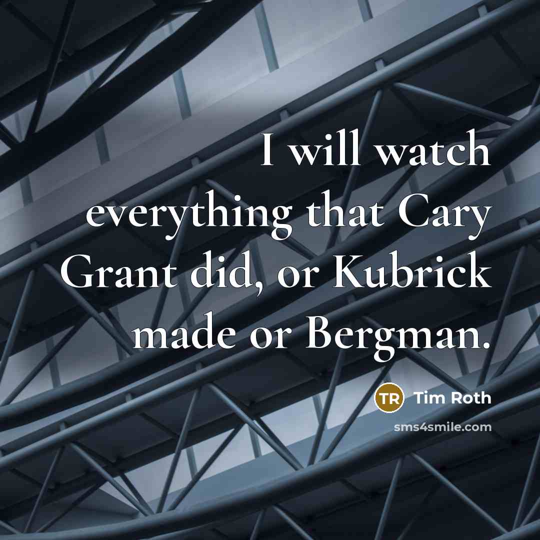 “I will watch everything that Cary Grant did, or Kubrick…” quote by Tim Roth
