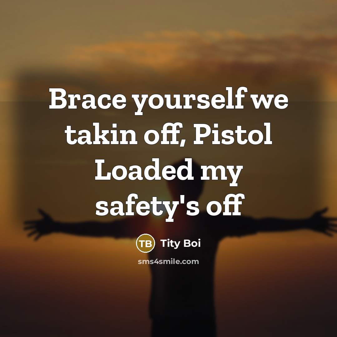 “Brace yourself we takin off, Pistol Loaded my safety's off…” quote by Tity Boi