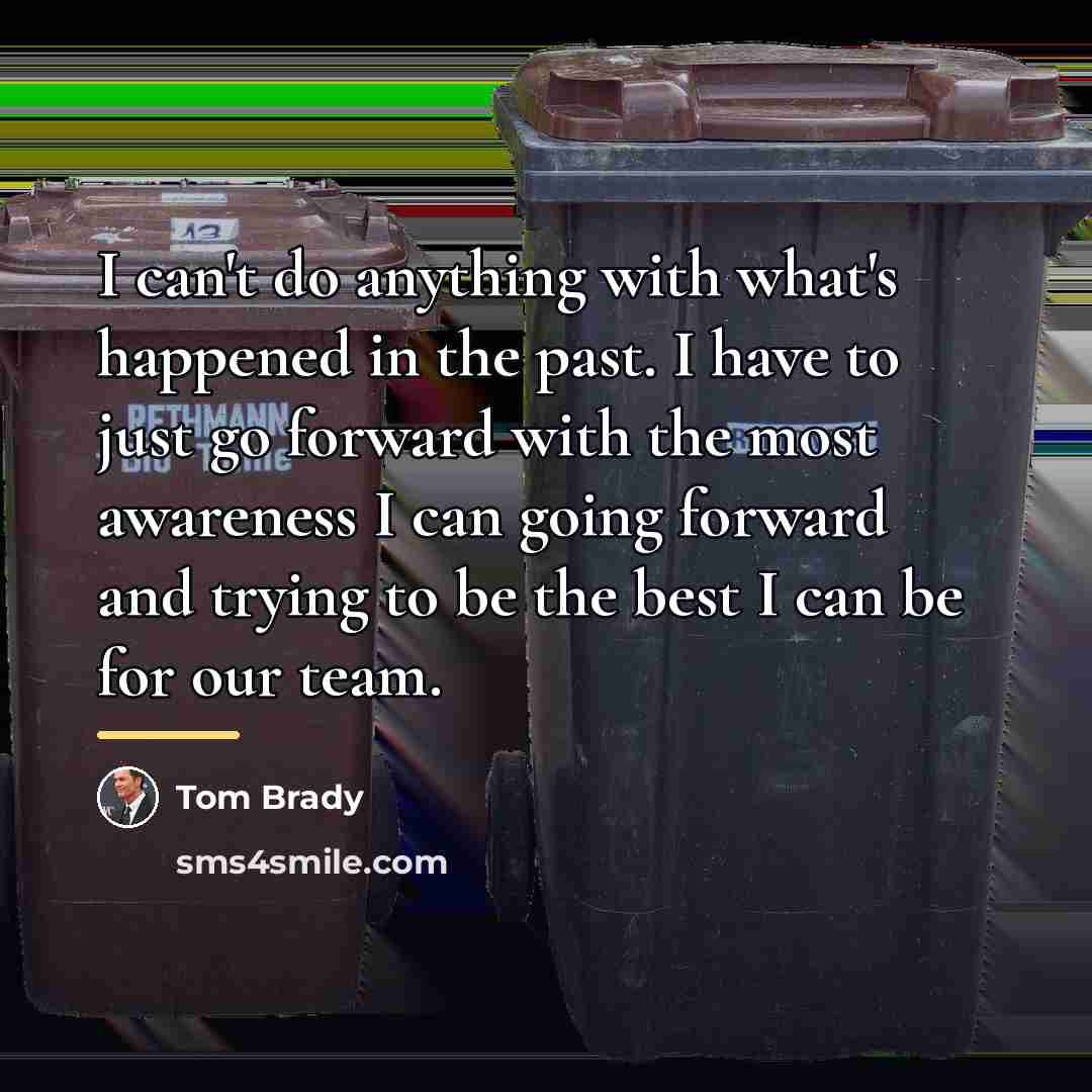 “I can't do anything with what's happened in the past.…” quote by Tom Brady
