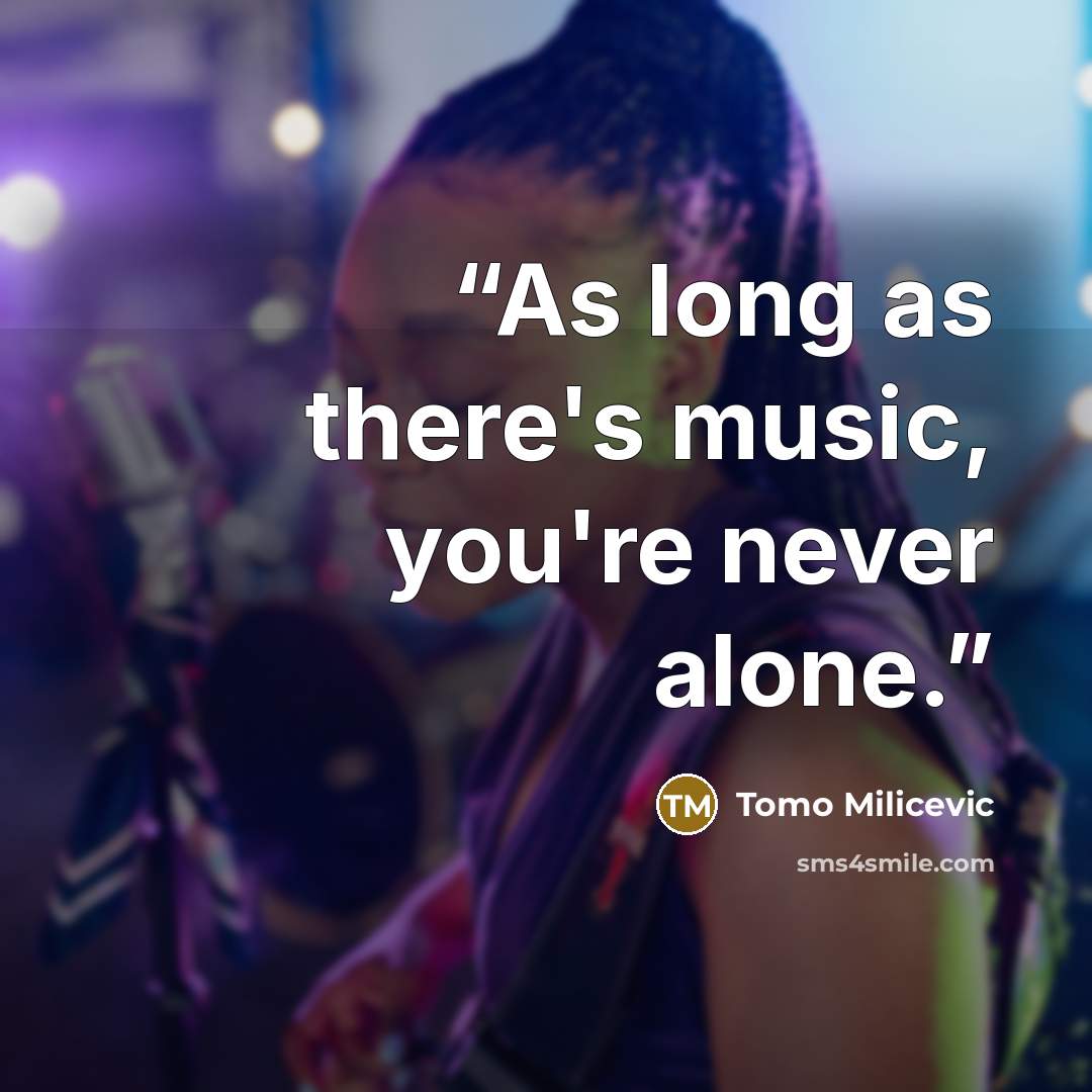 “As long as there's music, you're never alone.” quote by Tomo Milicevic