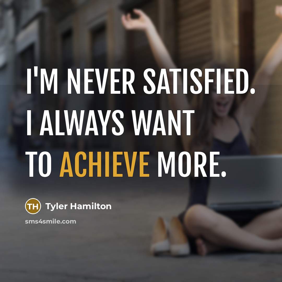 “I'm never satisfied. I always want to achieve more.…” quote by Tyler Hamilton