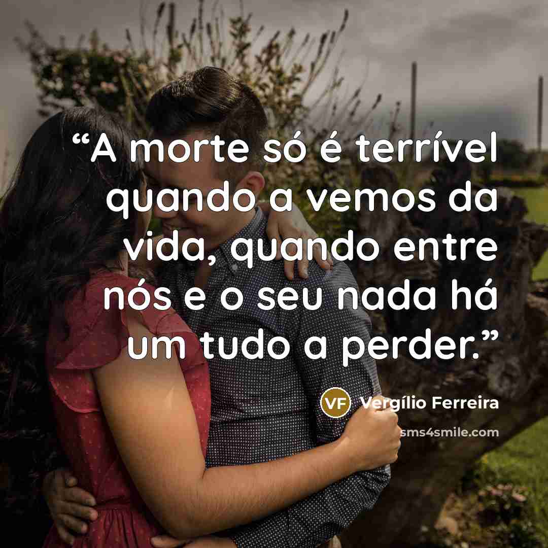 “A morte só é terrível quando a vemos da vida, quando entre nós e o seu nada há um tudo a perder.” quote by Vergílio Ferreira
