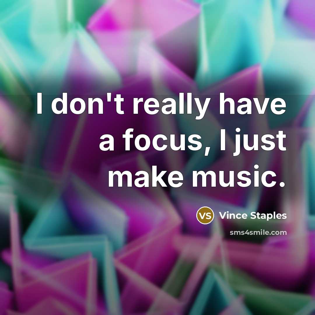 “I don't really have a focus, I just make music.…” quote by Vince Staples