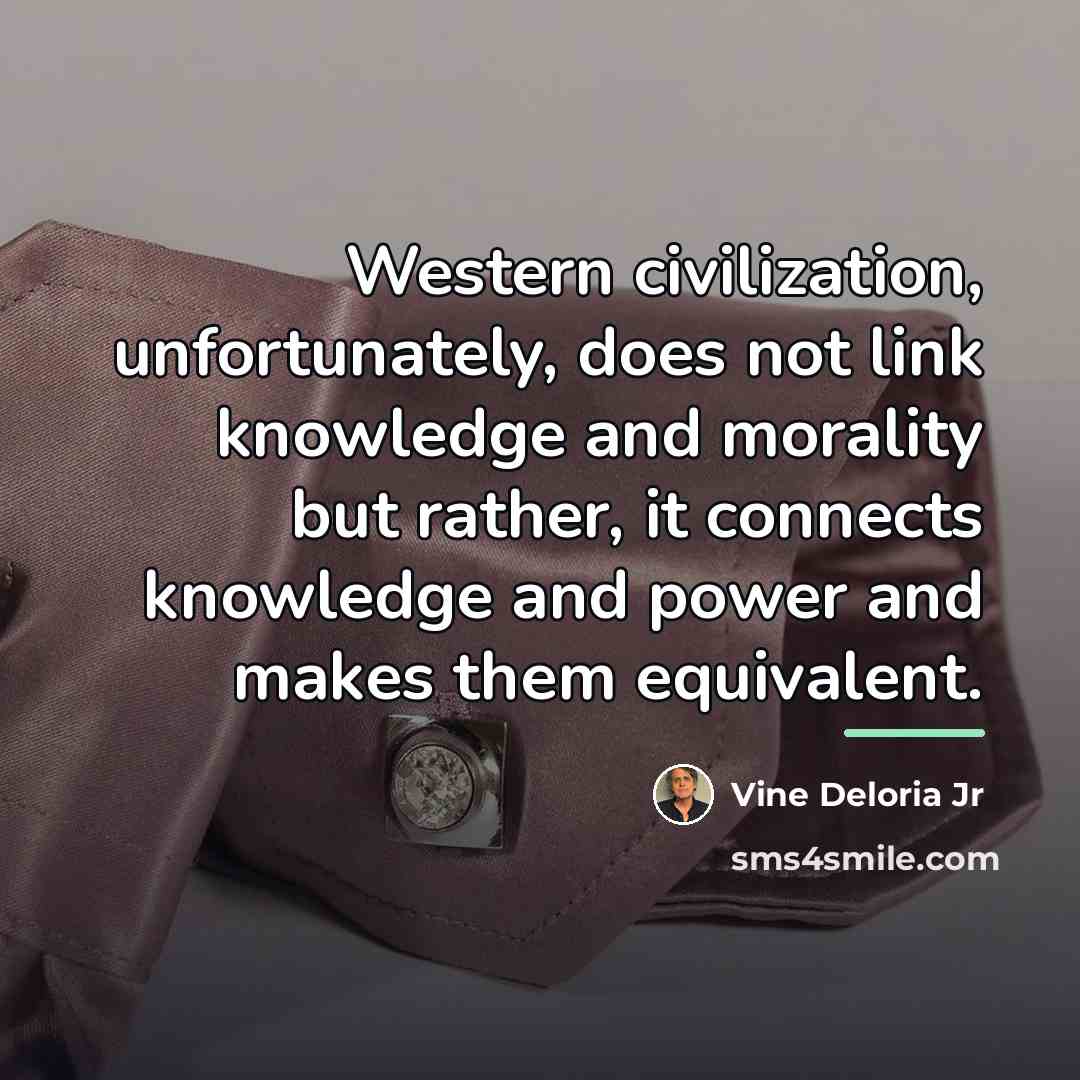 “Western civilization, unfortunately, does not link knowledge and morality but…” quote by Vine Deloria Jr