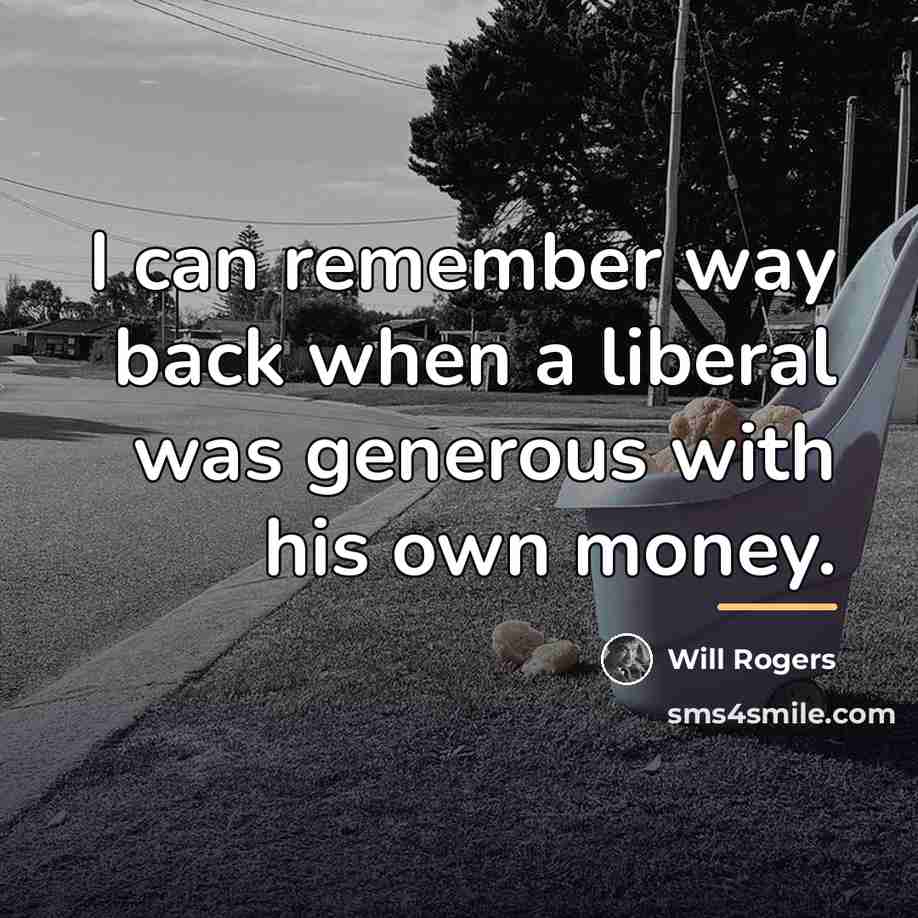 “I can remember way back when a liberal was generous…” quote by Will Rogers