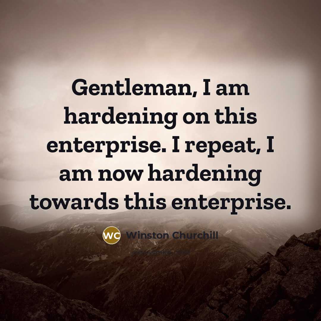 “Gentleman, I am hardening on this enterprise. I repeat, I…” quote by Winston Churchill