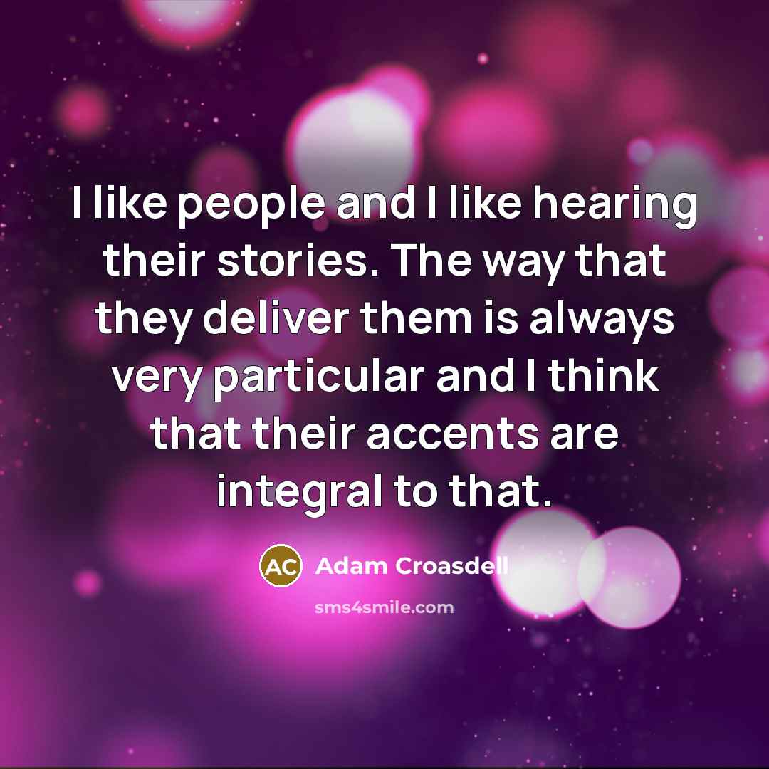 “I like people and I like hearing their stories. The…” quote by Adam Croasdell