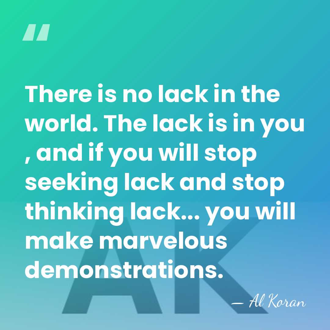 There is no lack in the world. The lack is in you&hellip; - Al Koran