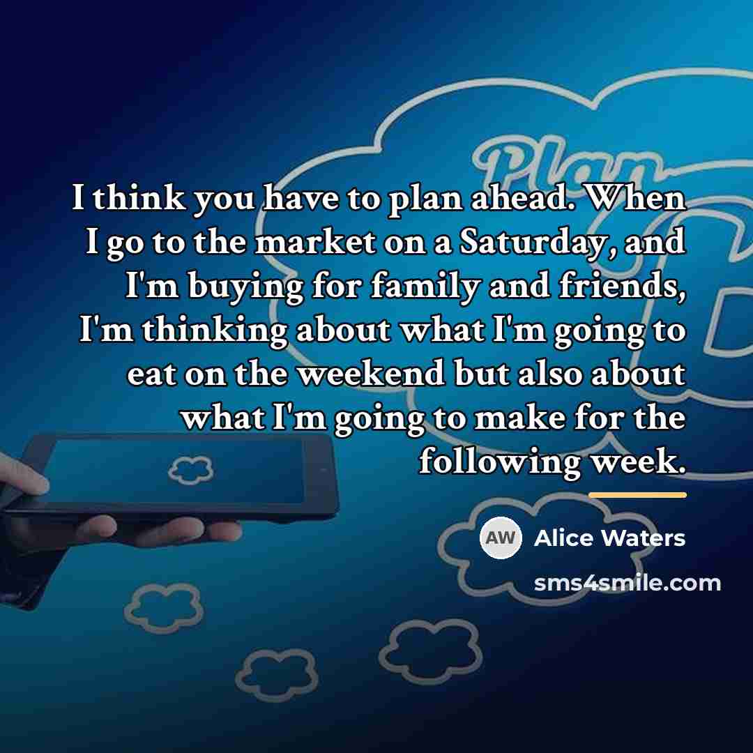 “I think you have to plan ahead. When I go…” quote by Alice Waters