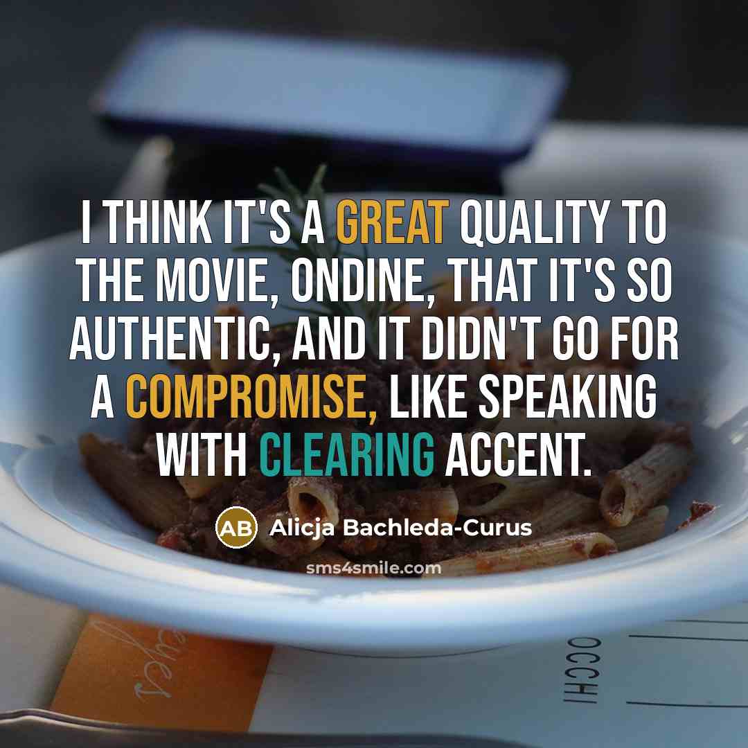 “I think it's a great quality to the movie, Ondine, that it's so authentic, and it didn't go for a compromise, like speaking with clearing accent.” quote by Alicja Bachleda-Curus