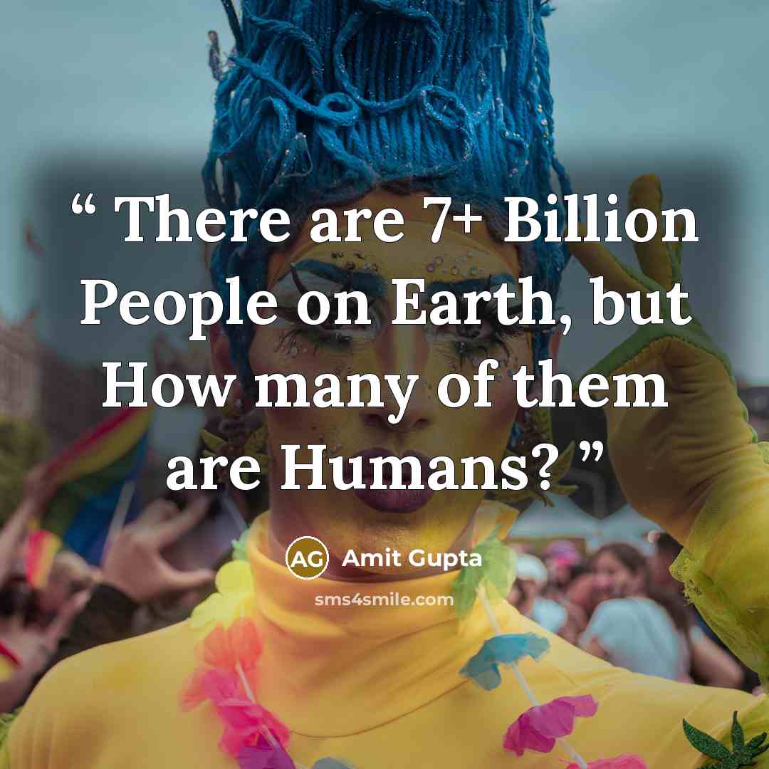 “There are 7+ Billion People on Earth, but How many of them are Humans?” quote by Amit Gupta