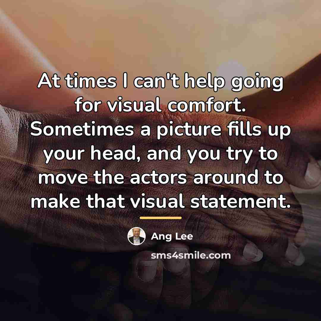 “At times I can't help going for visual comfort. Sometimes…” quote by Ang Lee