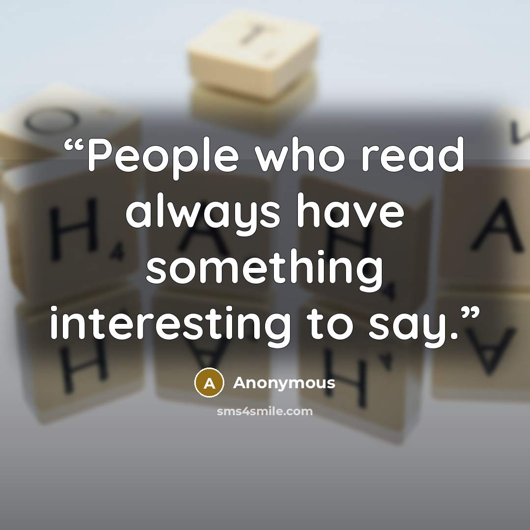 “People who read always have something interesting to say.” quote by Anonymous