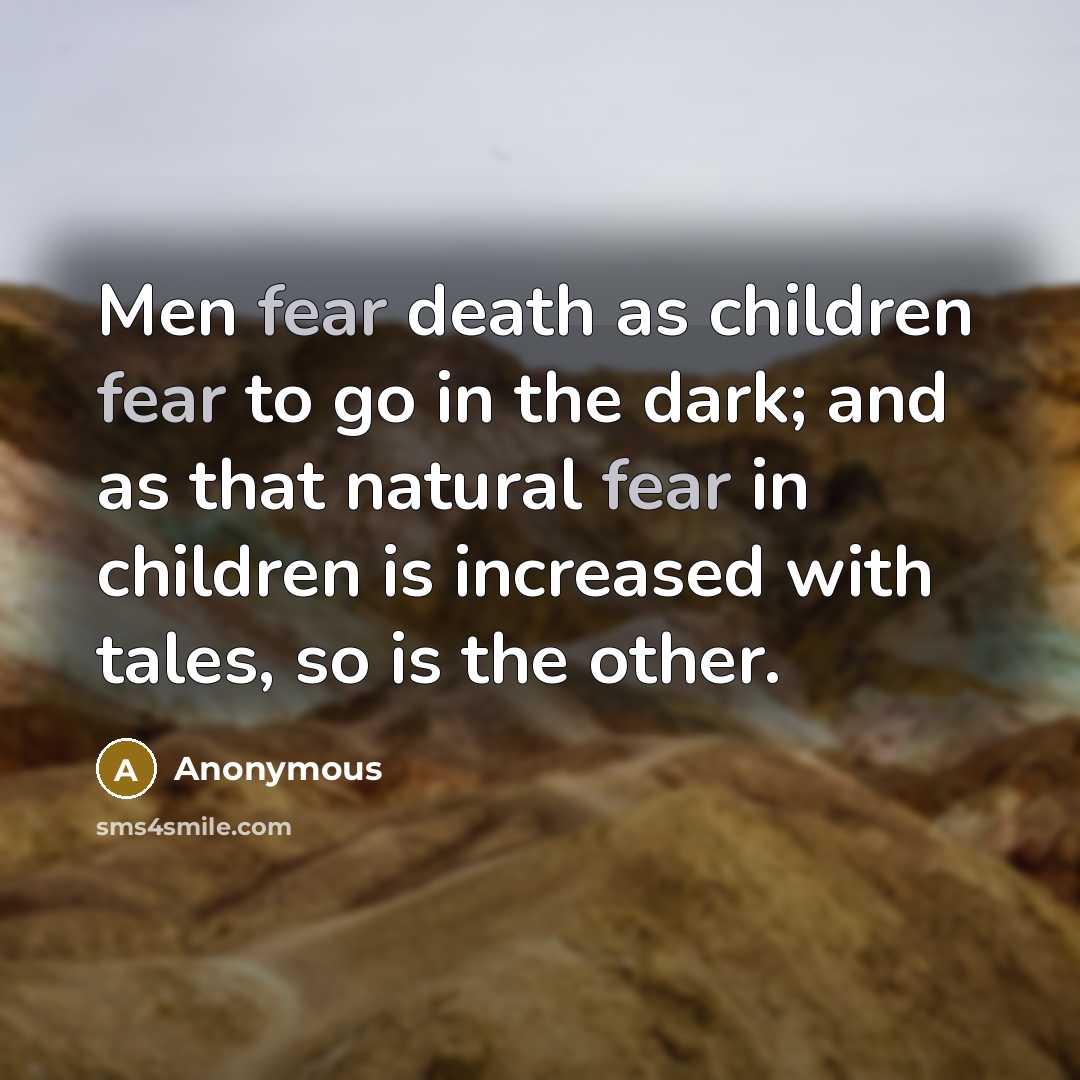 “Men fear death as children fear to go in the dark; and as that natural fear in children is increased with tales, so is the other.” quote by Anonymous