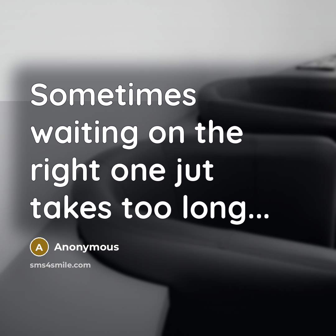 “Sometimes waiting on the right one jut takes too long...” quote by Anonymous