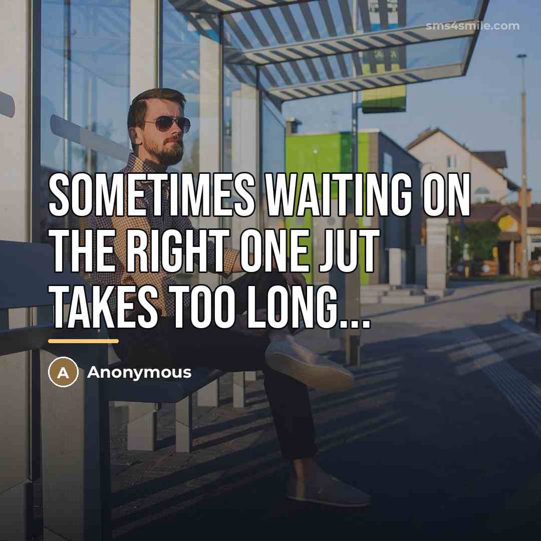 “Sometimes waiting on the right one jut takes too long...…” quote by Anonymous