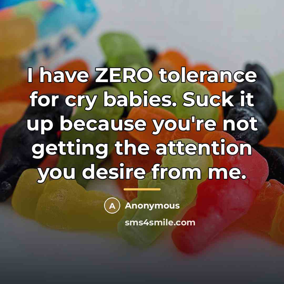 “I have ZERO tolerance for cry babies. Suck it up…” quote by Anonymous