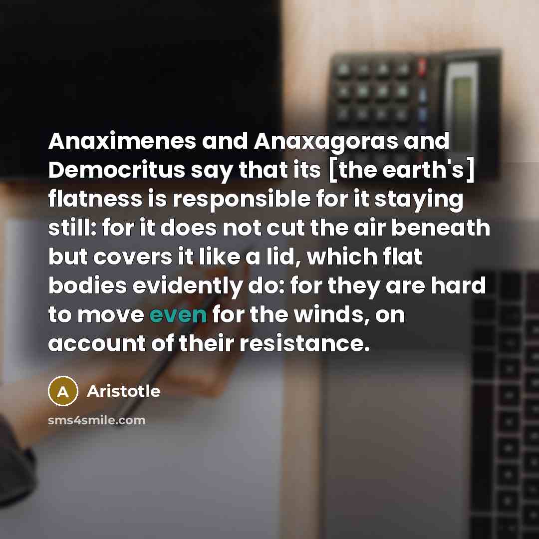 “Anaximenes and Anaxagoras and Democritus say that its [the earth's]…” quote by Aristotle
