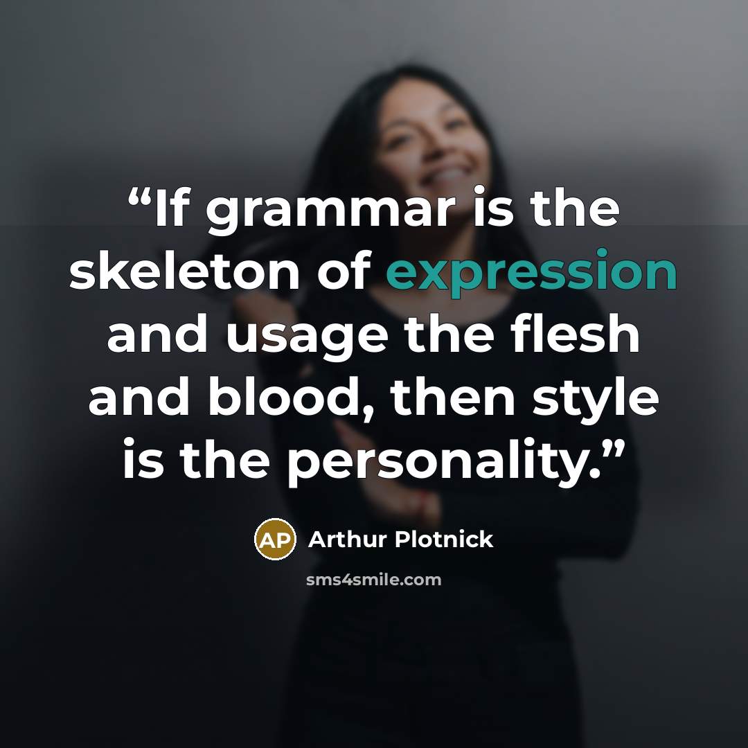 “If grammar is the skeleton of expression and usage the flesh and blood, then style is the personality.” quote by Arthur Plotnick