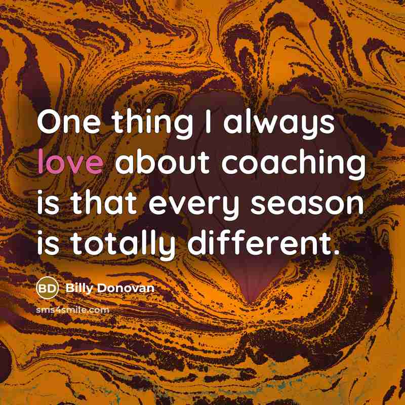 “One thing I always love about coaching is that every…” quote by Billy Donovan
