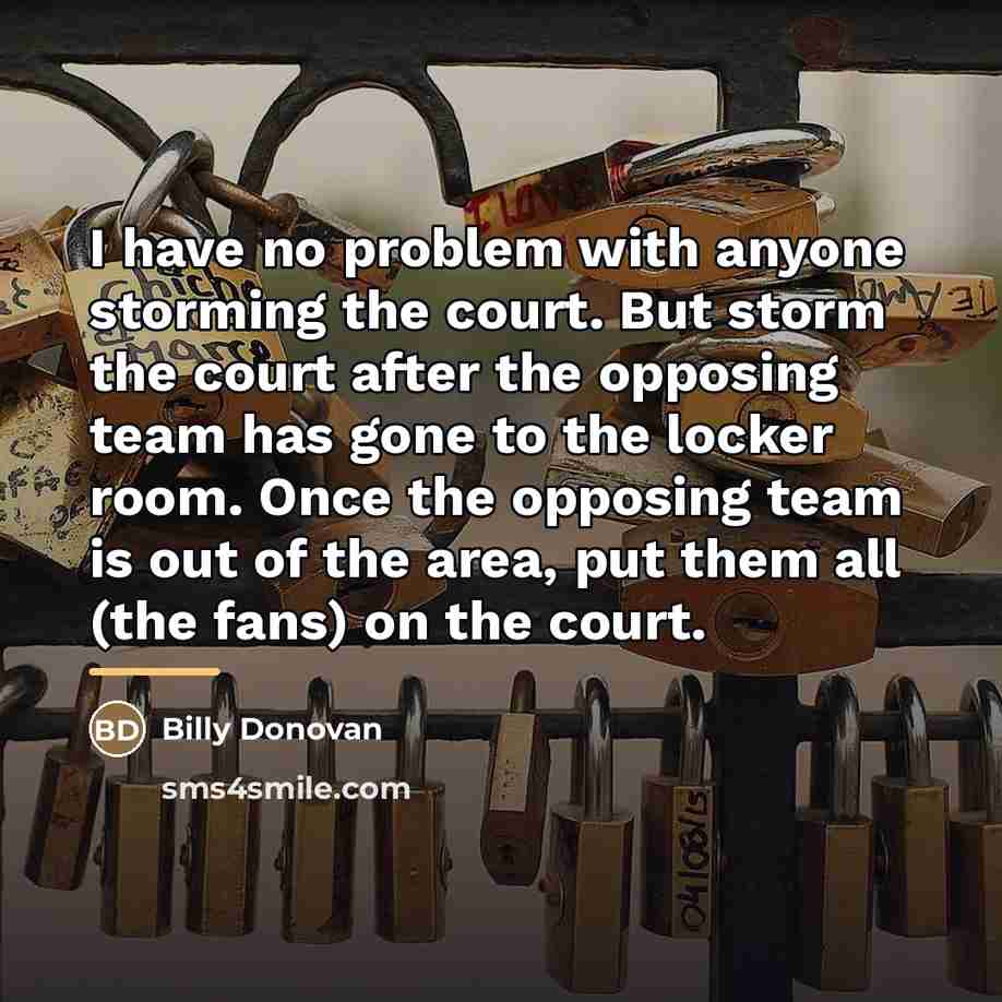 “I have no problem with anyone storming the court. But…” quote by Billy Donovan